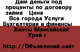 Дам деньги под проценты по договору займа › Цена ­ 1 800 000 - Все города Услуги » Бухгалтерия и финансы   . Ханты-Мансийский,Урай г.